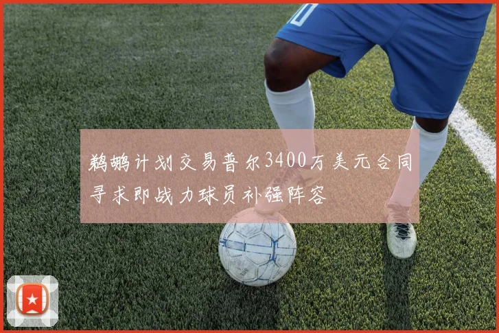 鹈鹕计划交易普尔3400万美元合同寻求即战力球员补强阵容