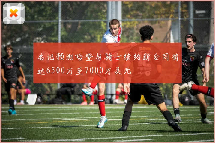 名记预测哈登与骑士续约新合同将达6500万至7000万美元