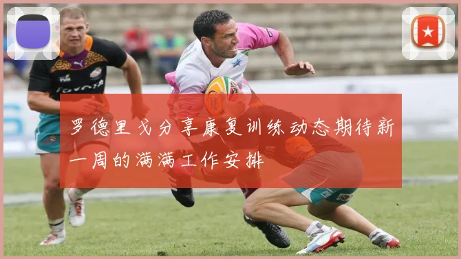 罗德里戈分享康复训练动态期待新一周的满满工作安排
